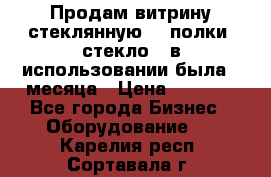 Продам витрину стеклянную, 4 полки (стекло), в использовании была 3 месяца › Цена ­ 9 000 - Все города Бизнес » Оборудование   . Карелия респ.,Сортавала г.